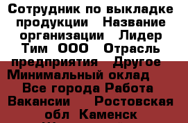 Сотрудник по выкладке продукции › Название организации ­ Лидер Тим, ООО › Отрасль предприятия ­ Другое › Минимальный оклад ­ 1 - Все города Работа » Вакансии   . Ростовская обл.,Каменск-Шахтинский г.